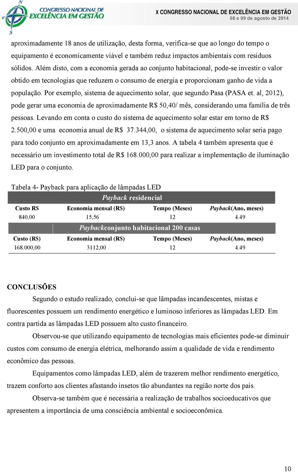 Por exemplo, sistema de aquecimento solar, que segundo Pasa (PASA et. al, 2012), pode gerar uma economia de aproximadamente R$ 50,40/ mês, considerando uma família de três pessoas.