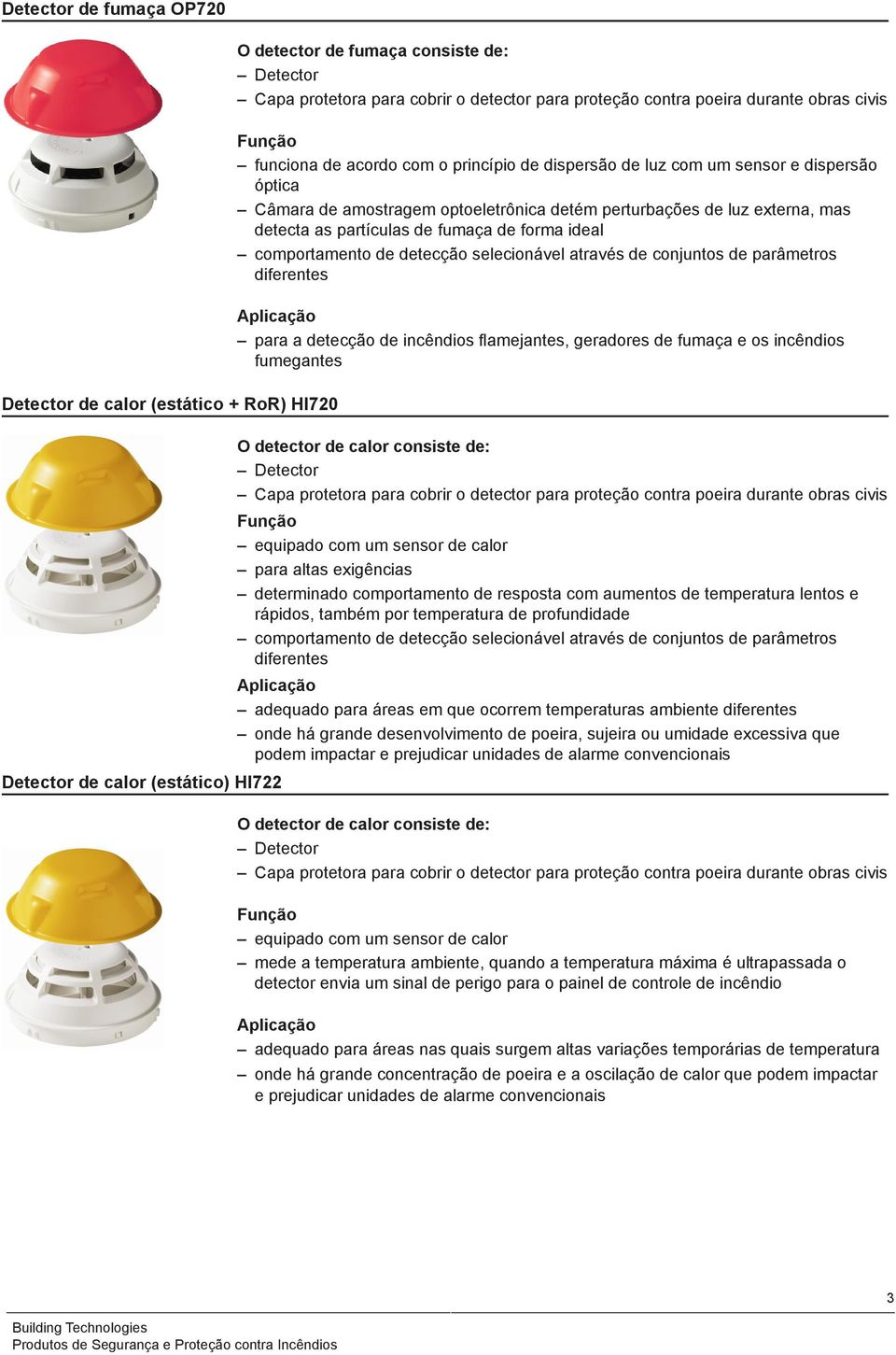 detecta as partículas de fumaça de forma ideal comportamento de detecção selecionável através de conjuntos de parâmetros diferentes para a detecção de incêndios flamejantes, geradores de fumaça e os