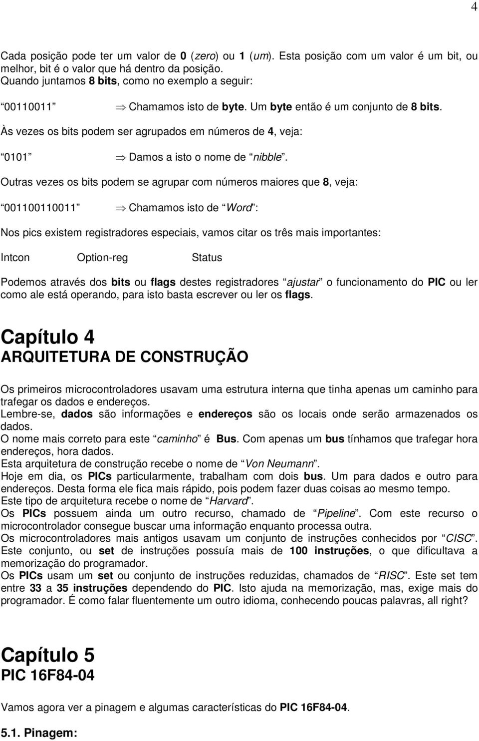 Às vezes os bits podem ser agrupados em números de 4, veja: 0101 Damos a isto o nome de nibble.