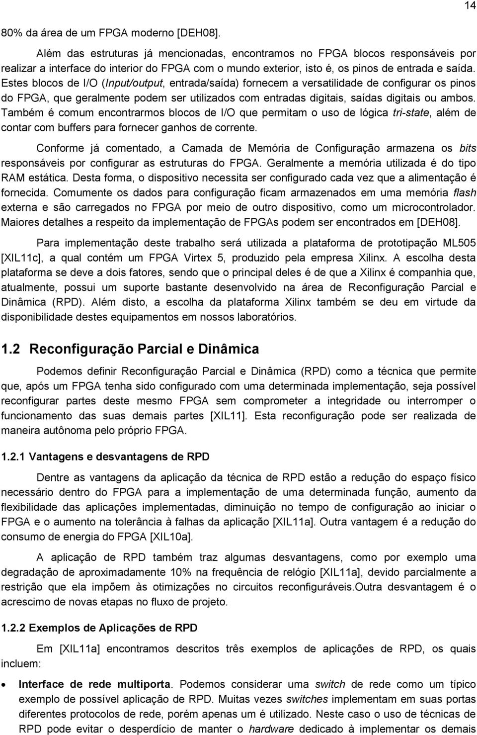 Estes blocos de I/O (Input/output, entrada/saída) fornecem a versatilidade de configurar os pinos do FPGA, que geralmente podem ser utilizados com entradas digitais, saídas digitais ou ambos.