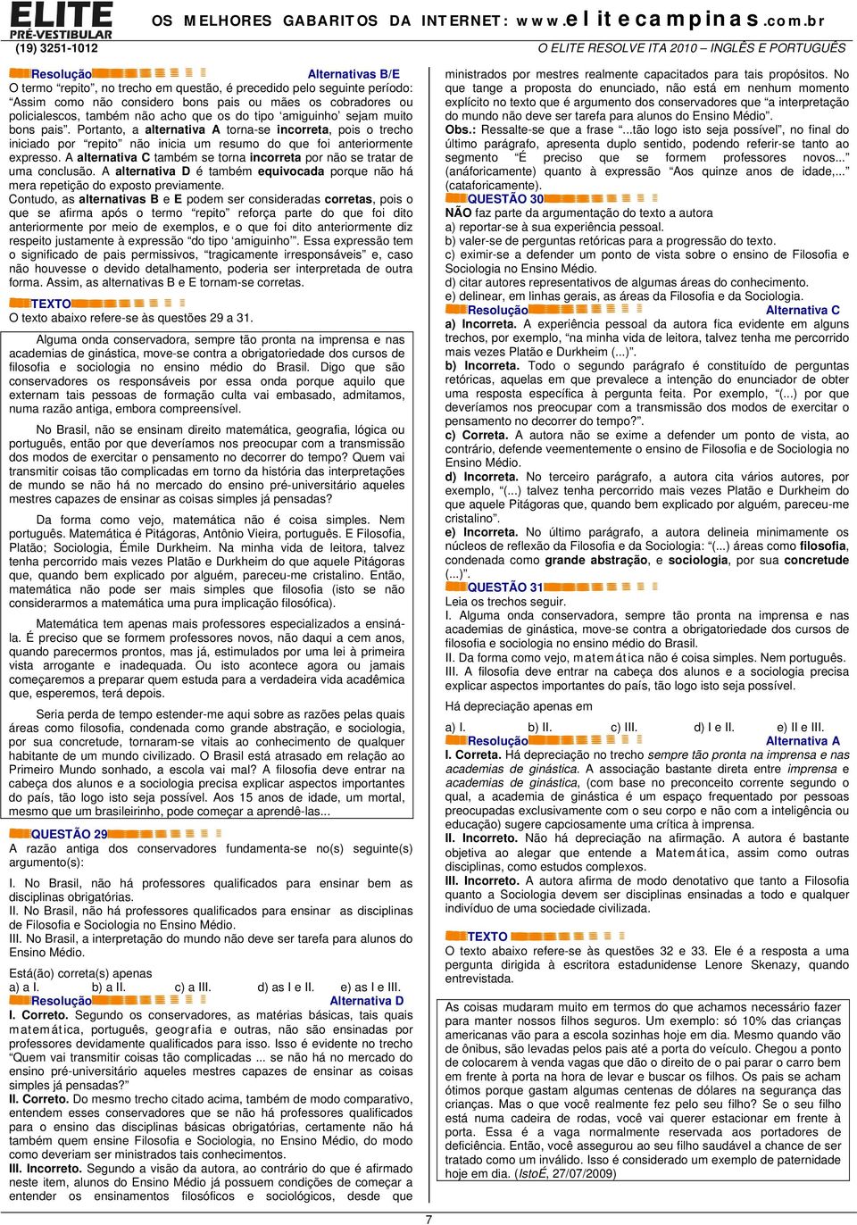 A alternativa C também se torna incorreta por não se tratar de uma conclusão. A alternativa D é também equivocada porque não há mera repetição do exposto previamente.