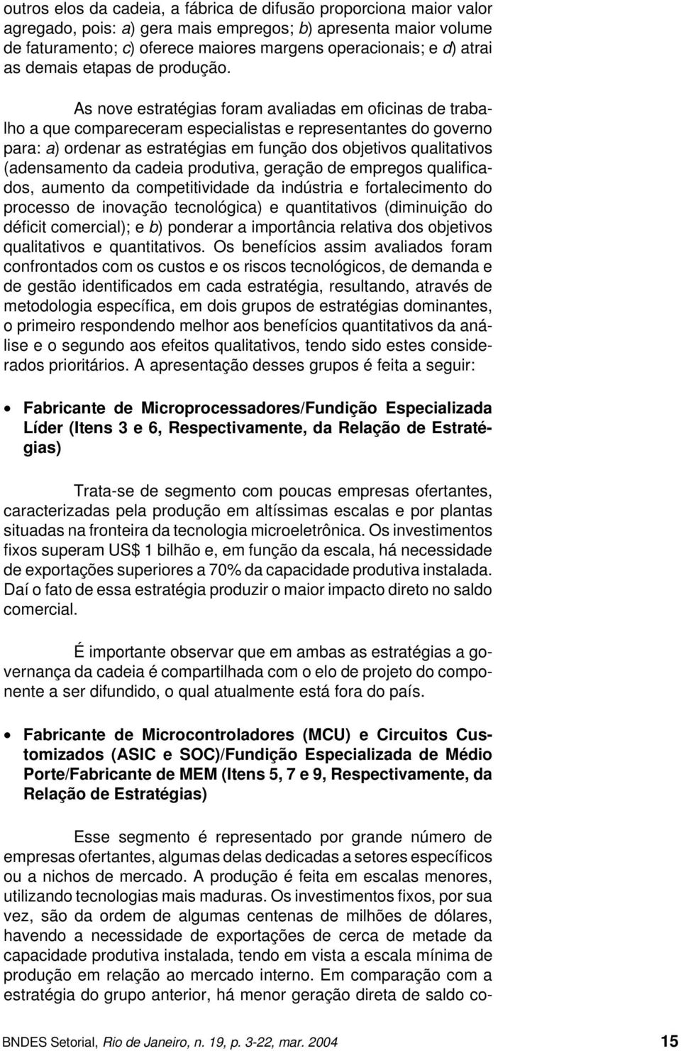 As nove estratégias foram avaliadas em oficinas de trabalho a que compareceram especialistas e representantes do governo para: a) ordenar as estratégias em função dos objetivos qualitativos