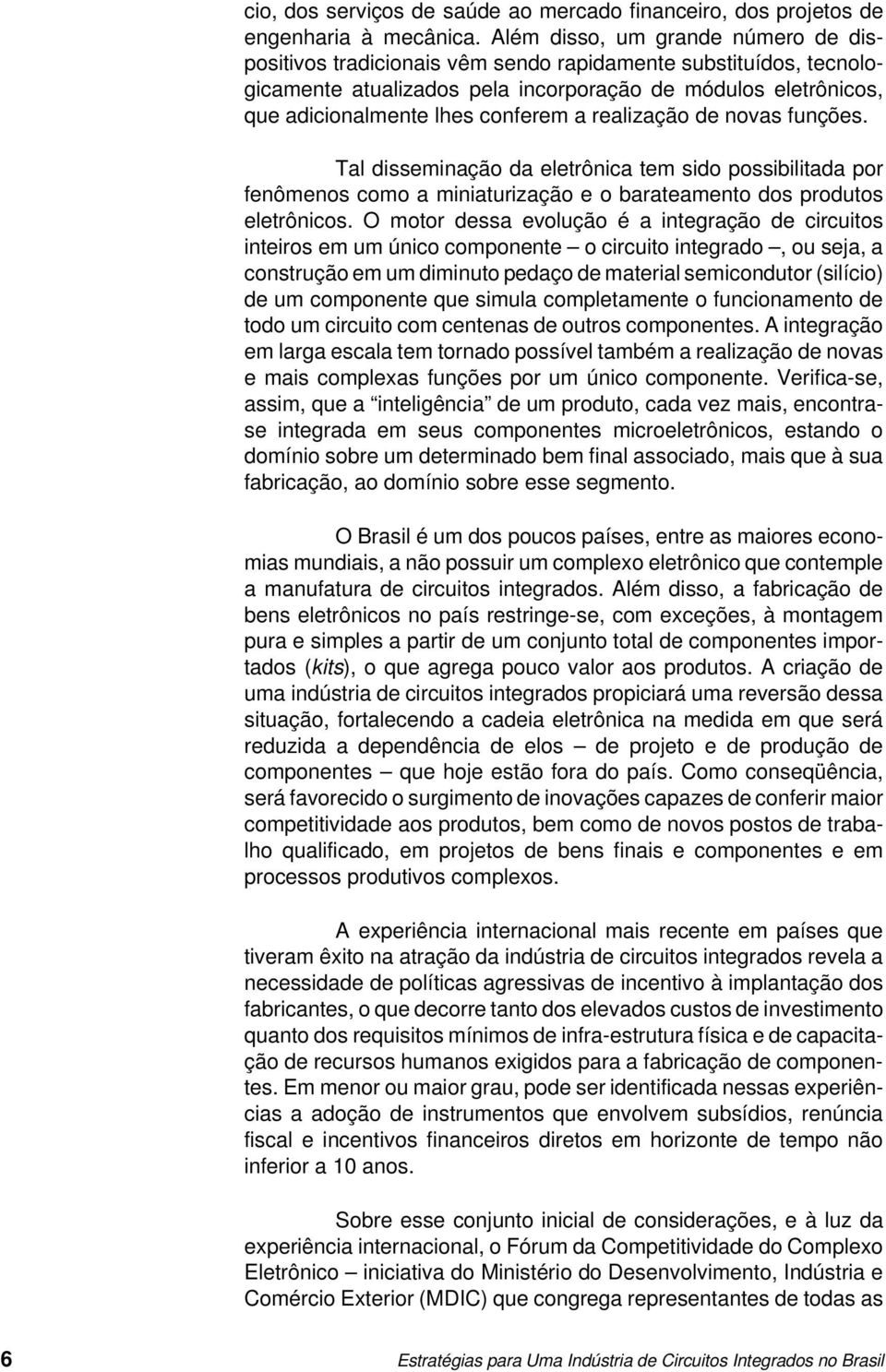 realização de novas funções. Tal disseminação da eletrônica tem sido possibilitada por fenômenos como a miniaturização e o barateamento dos produtos eletrônicos.