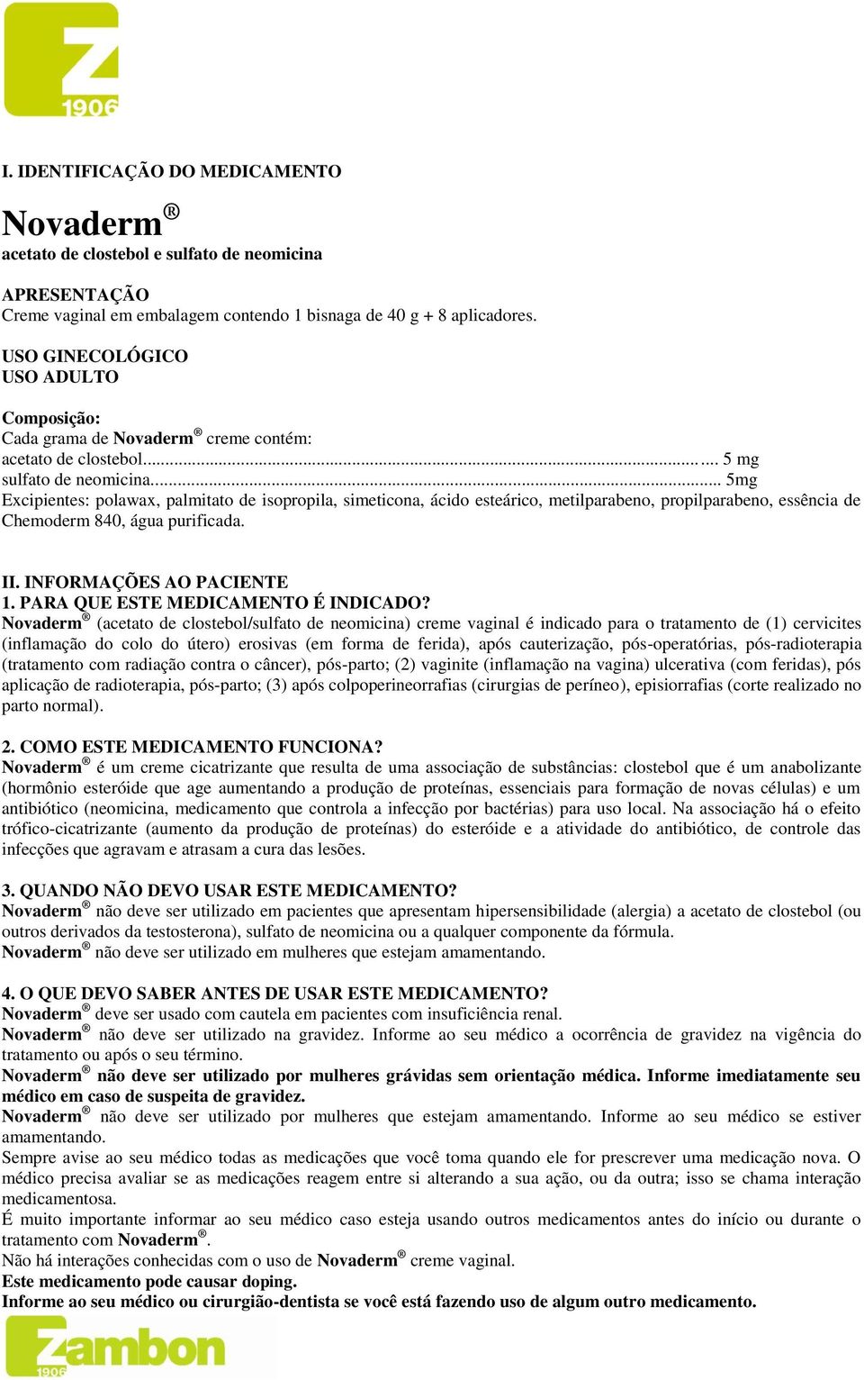 .. 5mg Excipientes: polawax, palmitato de isopropila, simeticona, ácido esteárico, metilparabeno, propilparabeno, essência de Chemoderm 840, água purificada. II. INFORMAÇÕES AO PACIENTE 1.