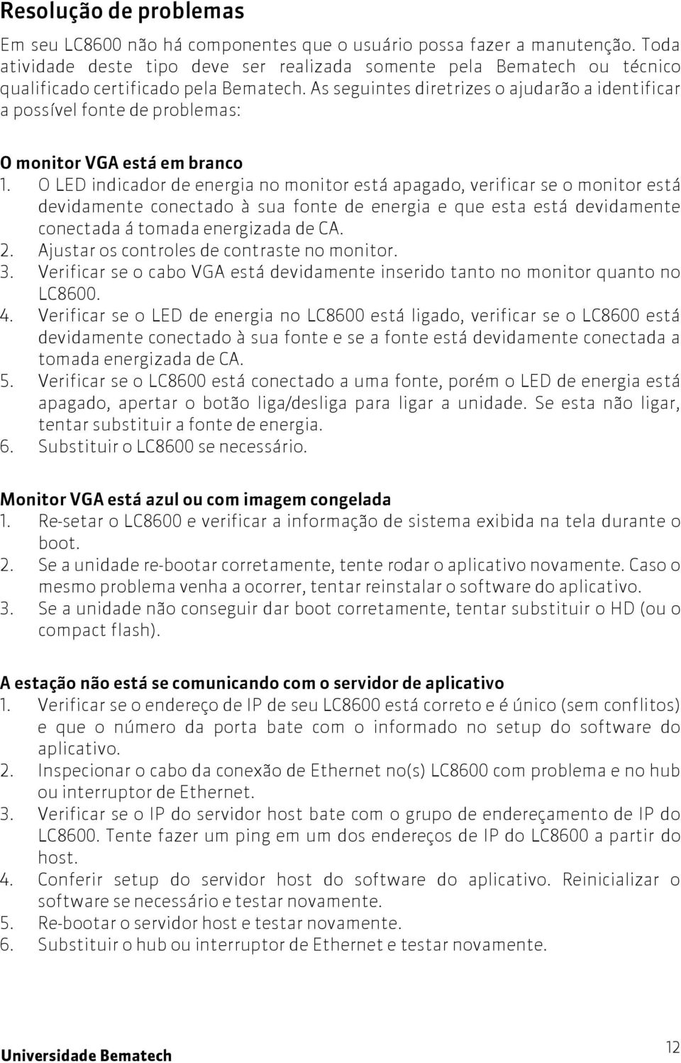 As seguintes diretrizes o ajudarão a identificar a possível fonte de problemas: O monitor VGA está em branco 1.