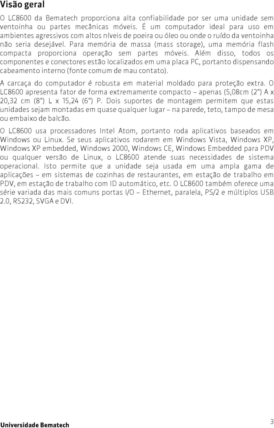 Para memória de massa (mass storage), uma memória flash compacta proporciona operação sem partes móveis.