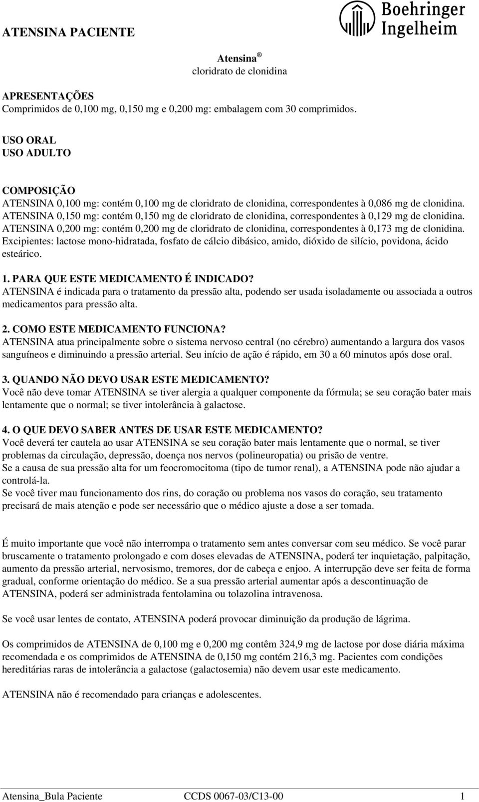 ATENSINA 0,150 mg: contém 0,150 mg de cloridrato de clonidina, correspondentes à 0,129 mg de clonidina.