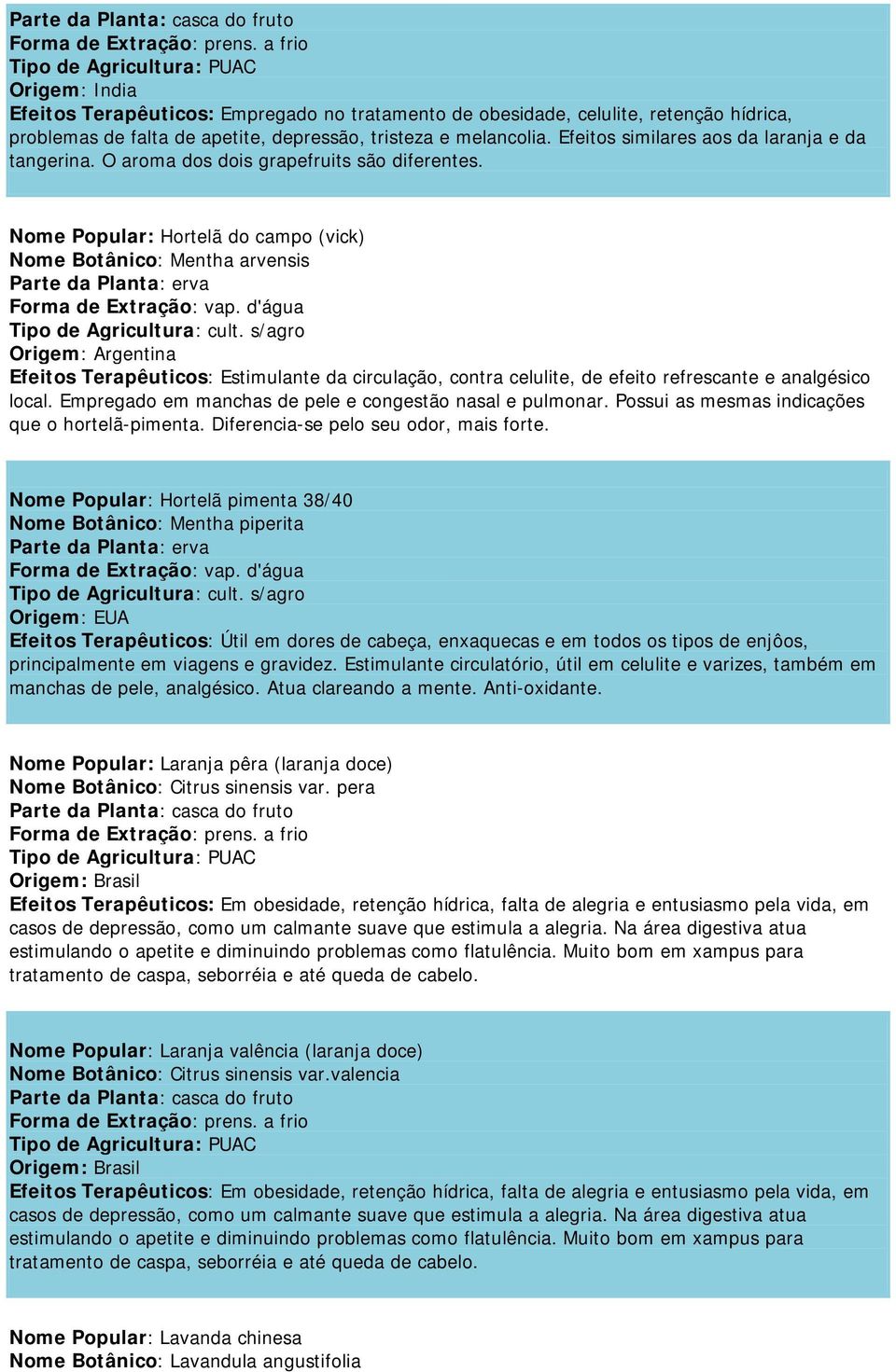 s/agro Origem: Argentina Efeitos Terapêuticos: Estimulante da circulação, contra celulite, de efeito refrescante e analgésico local. Empregado em manchas de pele e congestão nasal e pulmonar.