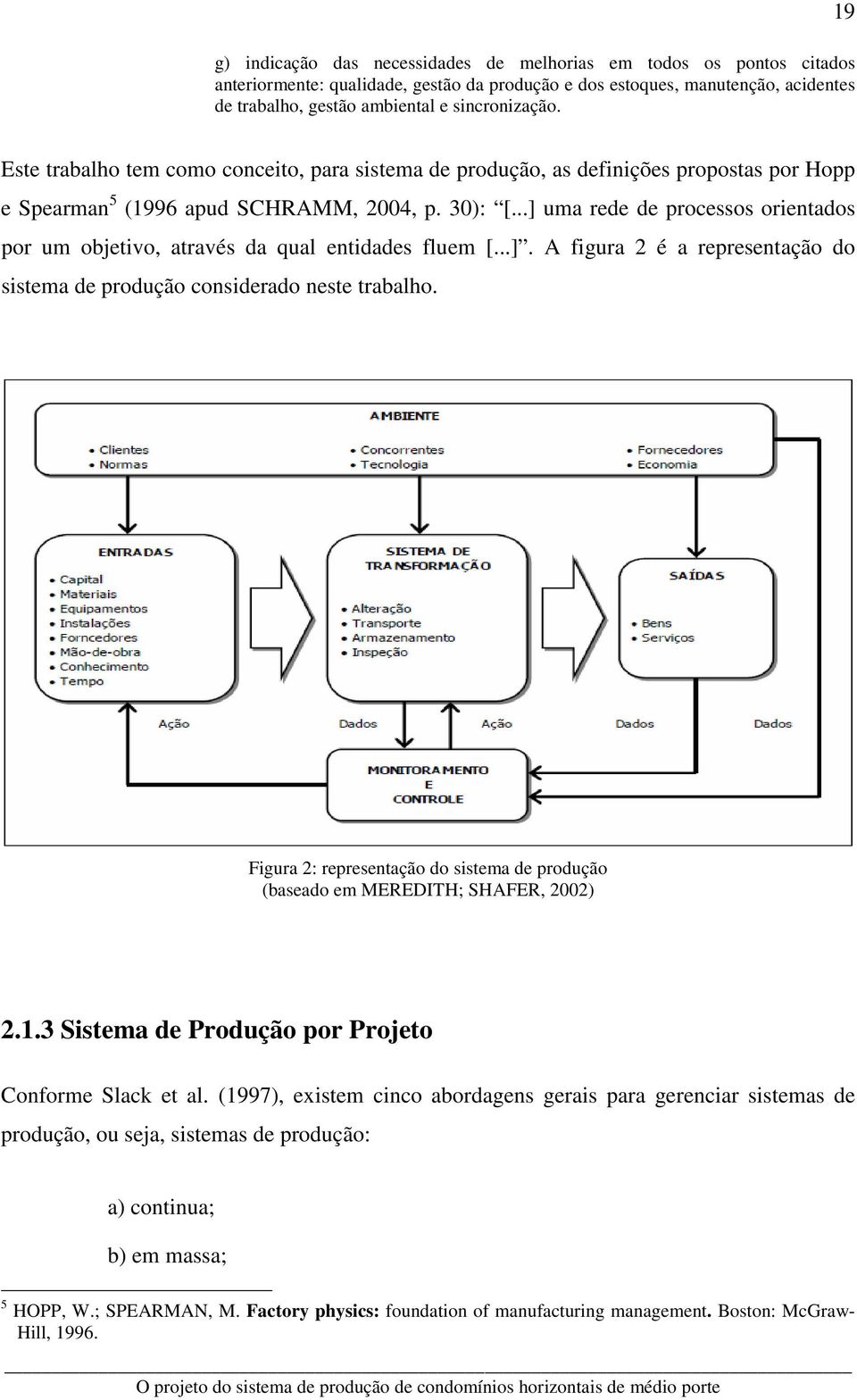 ..] uma rede de processos orientados por um objetivo, através da qual entidades fluem [...]. A figura 2 é a representação do sistema de produção considerado neste trabalho.