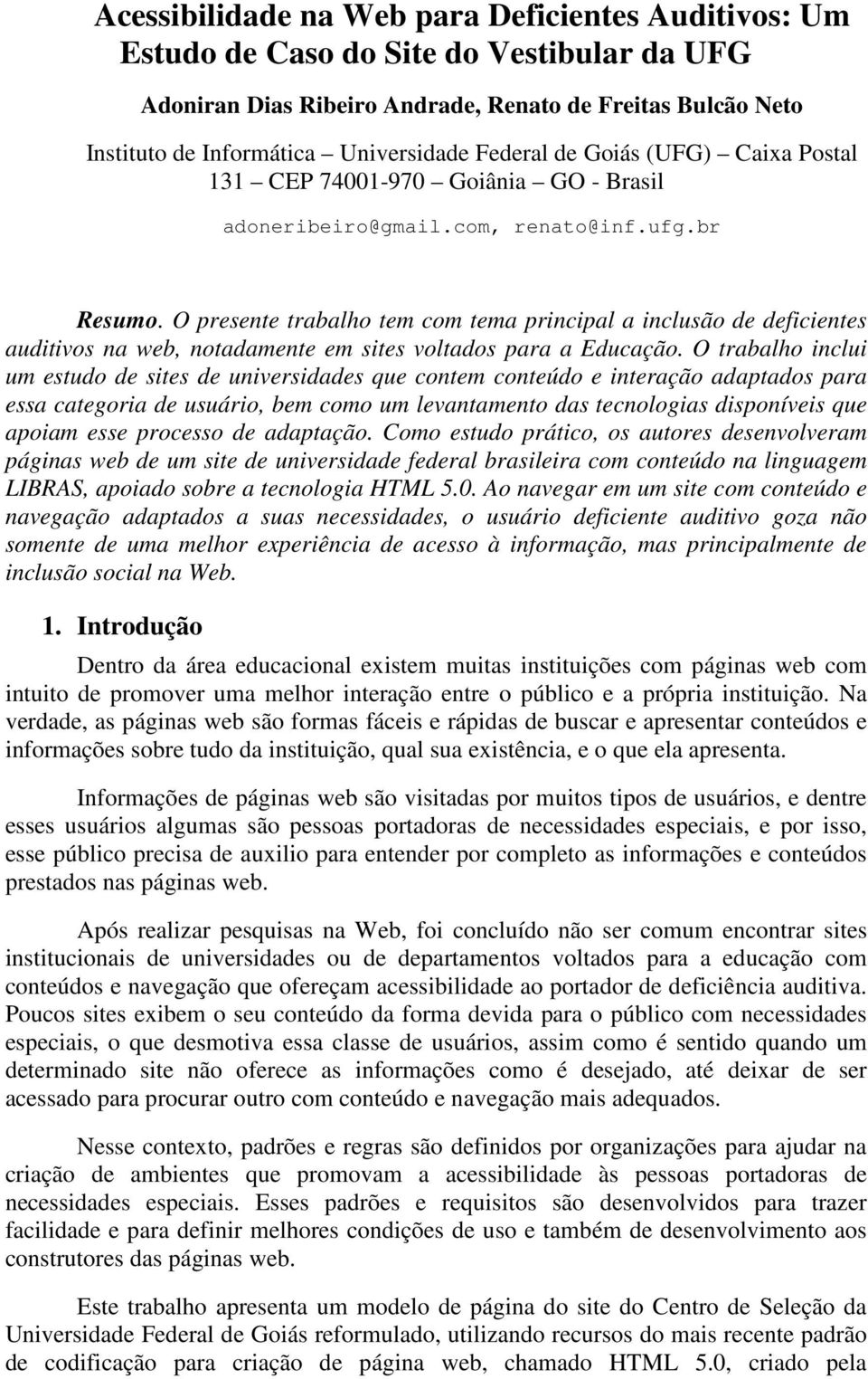 O presente trabalho tem com tema principal a inclusão de deficientes auditivos na web, notadamente em sites voltados para a Educação.