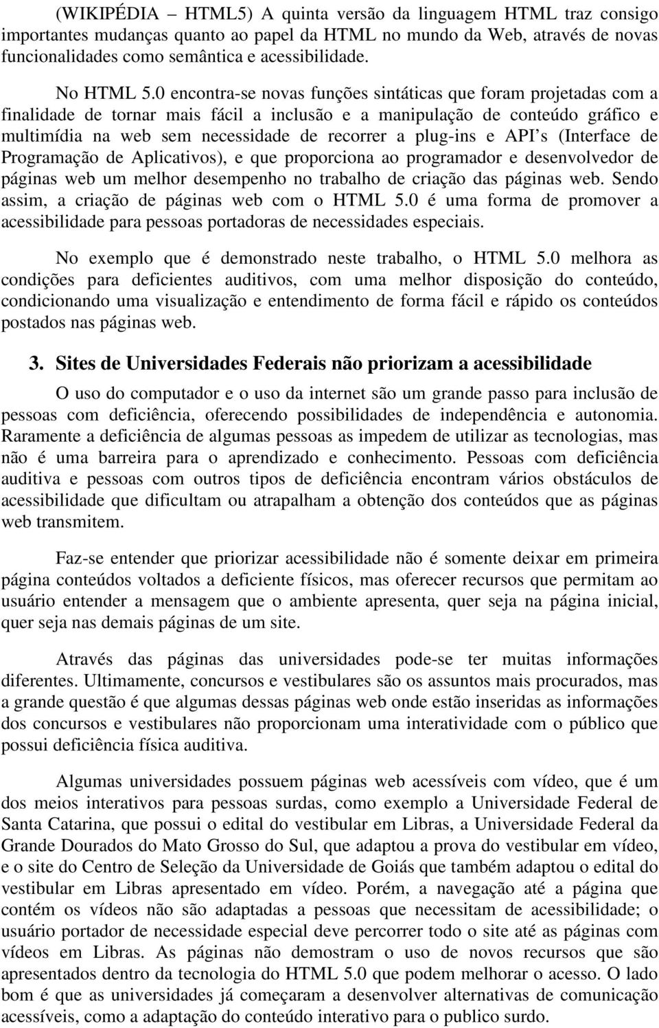 0 encontra-se novas funções sintáticas que foram projetadas com a finalidade de tornar mais fácil a inclusão e a manipulação de conteúdo gráfico e multimídia na web sem necessidade de recorrer a