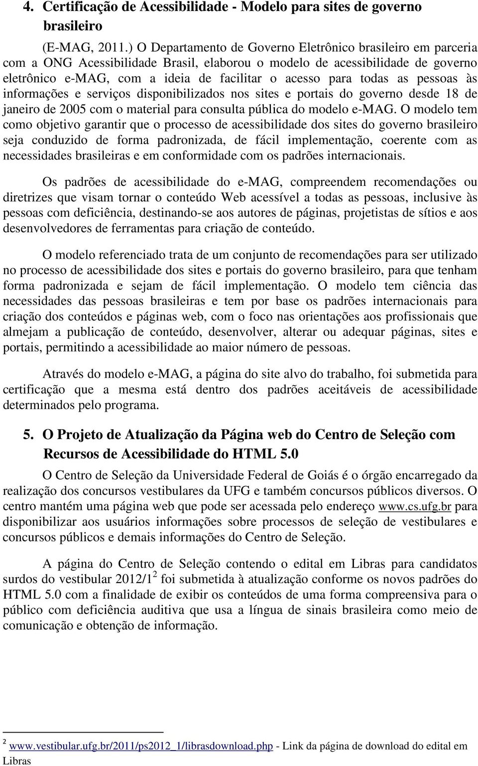 todas as pessoas às informações e serviços disponibilizados nos sites e portais do governo desde 18 de janeiro de 2005 com o material para consulta pública do modelo e-mag.