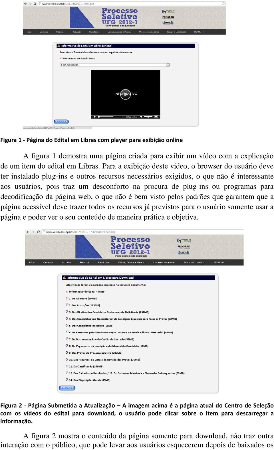 plug-ins ou programas para decodificação da página web, o que não é bem visto pelos padrões que garantem que a página acessível deve trazer todos os recursos já previstos para o usuário somente usar