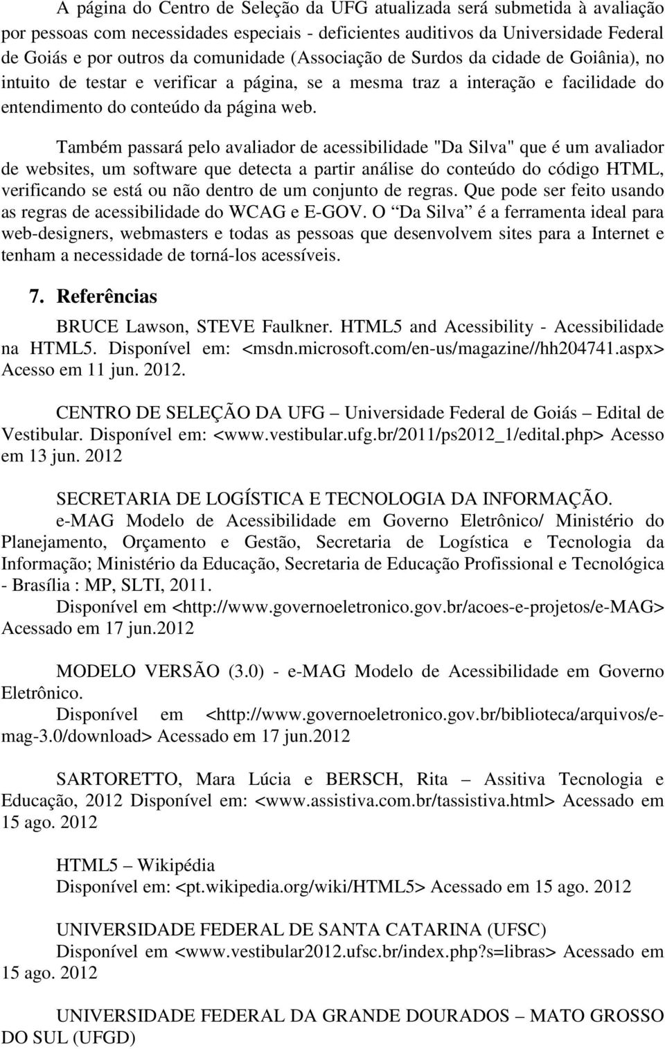 Também passará pelo avaliador de acessibilidade "Da Silva" que é um avaliador de websites, um software que detecta a partir análise do conteúdo do código HTML, verificando se está ou não dentro de um