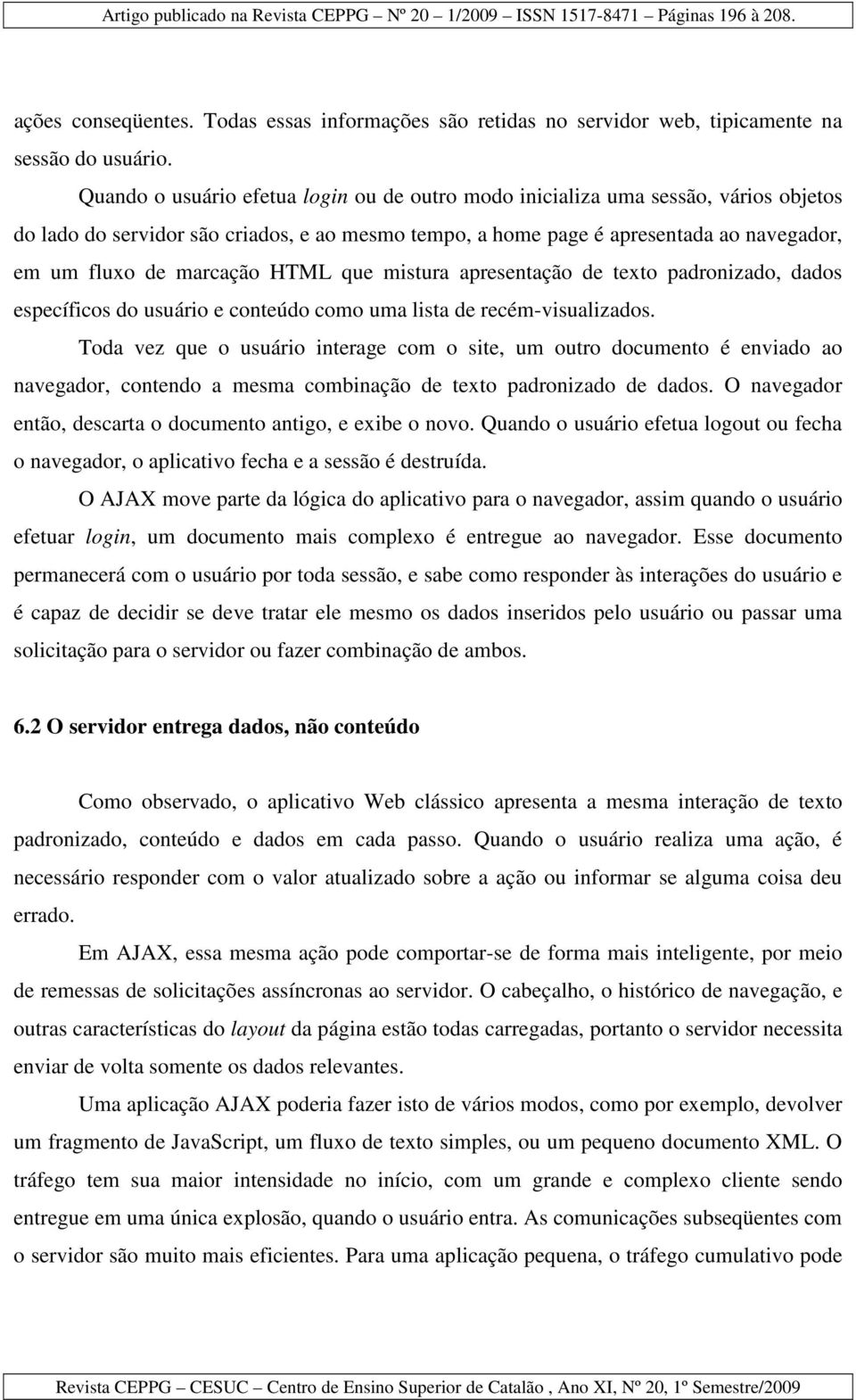 HTML que mistura apresentação de texto padronizado, dados específicos do usuário e conteúdo como uma lista de recém-visualizados.