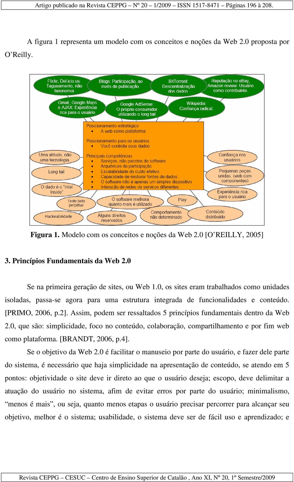 Assim, podem ser ressaltados 5 princípios fundamentais dentro da Web 2.0, que são: simplicidade, foco no conteúdo, colaboração, compartilhamento e por fim web como plataforma. [BRANDT, 2006, p.4].