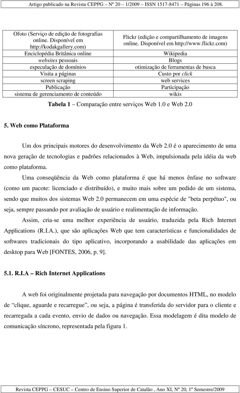 imagens online. Disponível em http://www.flickr.com) Wikipedia Blogs otimização de ferramentas de busca Custo por click web services Participação wikis Tabela 1 Comparação entre serviços Web 1.