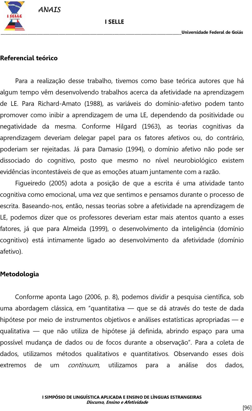 Conforme Hilgard (1963), as teorias cognitivas da aprendizagem deveriam delegar papel para os fatores afetivos ou, do contrário, poderiam ser rejeitadas.