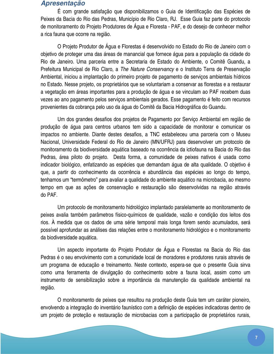 O Projeto Produtor de Água e Florestas é desenvolvido no Estado do Rio de Janeiro com o objetivo de proteger uma das áreas de manancial que fornece água para a população da cidade do Rio de Janeiro.