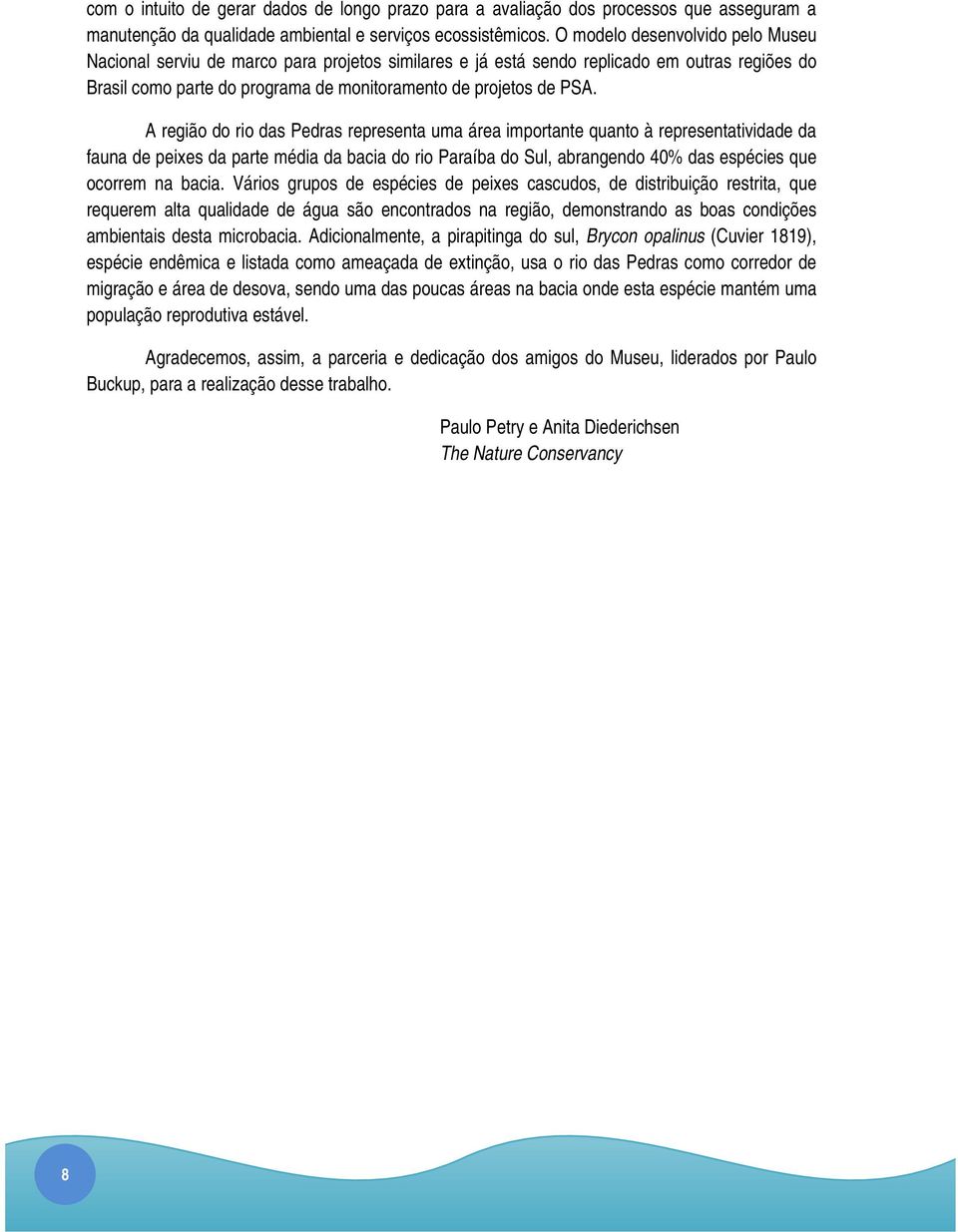 A região do rio das Pedras representa uma área importante quanto à representatividade da fauna de peixes da parte média da bacia do rio Paraíba do Sul, abrangendo 40% das espécies que ocorrem na