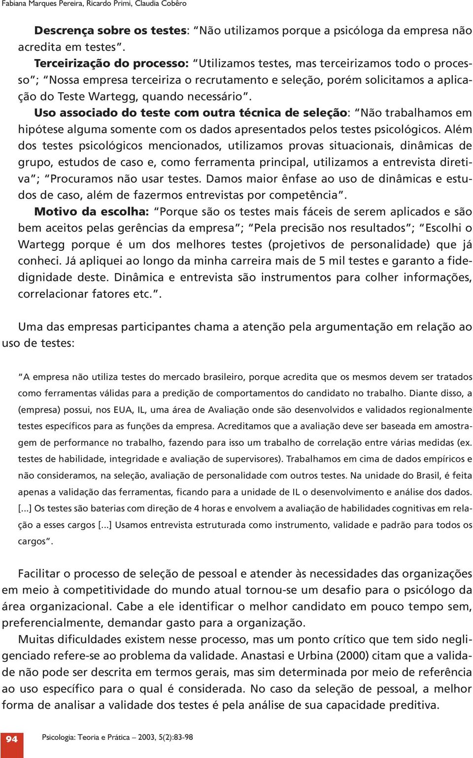 Uso associado do teste com outra técnica de seleção: Não trabalhamos em hipótese alguma somente com os dados apresentados pelos testes psicológicos.