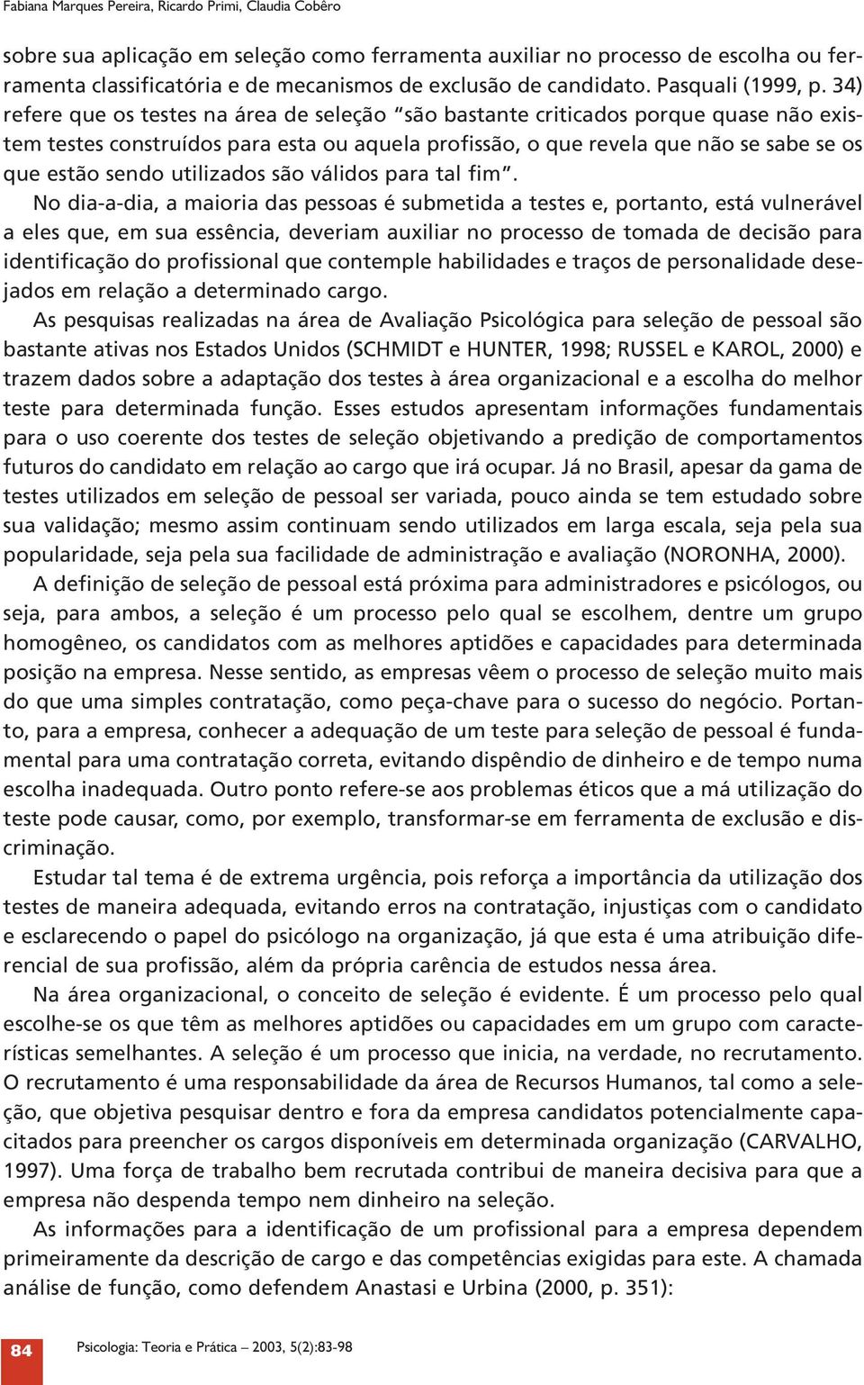 4) refere que os testes na área de seleção são bastante criticados porque quase não existem testes construídos para esta ou aquela profissão, o que revela que não se sabe se os que estão sendo