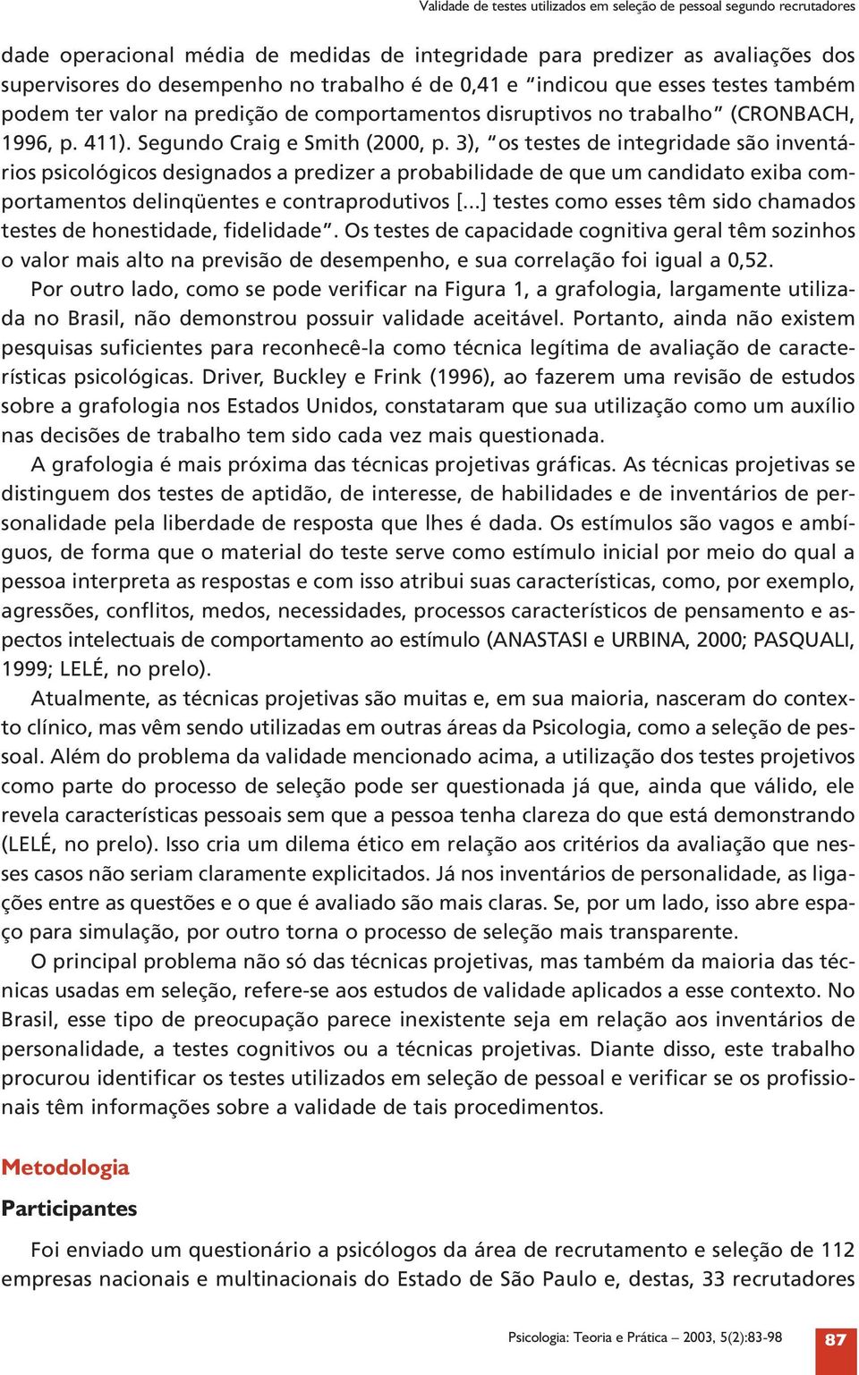 ), os testes de integridade são inventários psicológicos designados a predizer a probabilidade de que um candidato exiba comportamentos delinqüentes e contraprodutivos [.