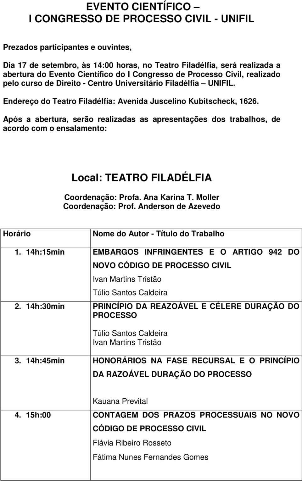 Após a abertura, serão realizadas as apresentações dos trabalhos, de acordo com o ensalamento: Local: TEATRO FILADÉLFIA Coordenação: Profa. Ana Karina T. Moller Coordenação: Prof.