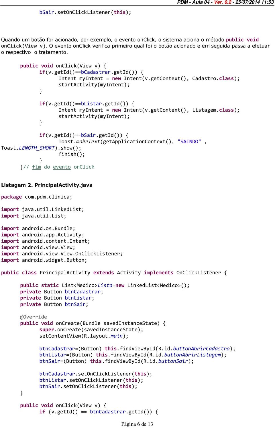 getid()) { Intent myintent = new Intent(v.getContext(), Cadastro.class); startactivity(myintent); if(v.getid()==blistar.getid()) { Intent myintent = new Intent(v.getContext(), Listagem.