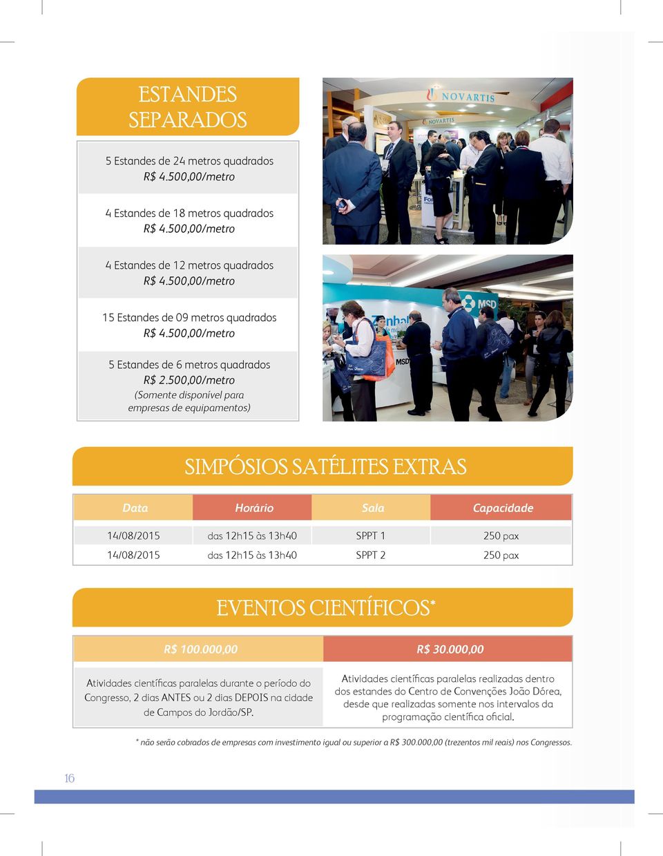 500,00/metro (Somente disponível para empresas de equipamentos) SIMPÓSIOS SATÉLITES EXTRAS Data Horário Sala Capacidade 14/08/2015 das 12h15 às 13h40 SPPT 1 250 pax 14/08/2015 das 12h15 às 13h40 SPPT