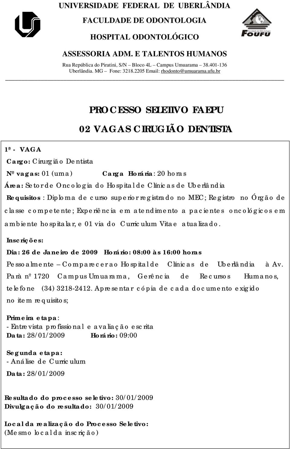 br PROCESSO SELETIVO FAEPU 02 VAGAS CIRUGIÃO DENTISTA 1ª - VAGA Cargo: Cirurgião Dentista Nº vagas: 01 (uma) Carga Horária: 20 horas Área: Setor de Oncologia do Hospital de Clínicas de Uberlândia