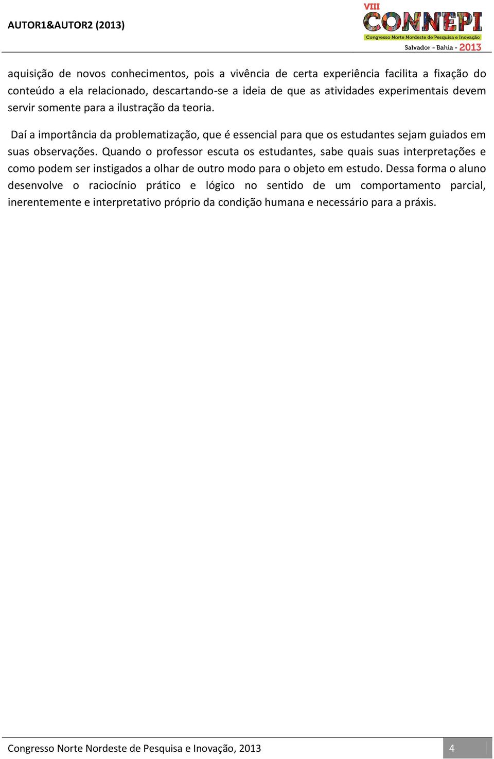 Quando o professor escuta os estudantes, sabe quais suas interpretações e como podem ser instigados a olhar de outro modo para o objeto em estudo.