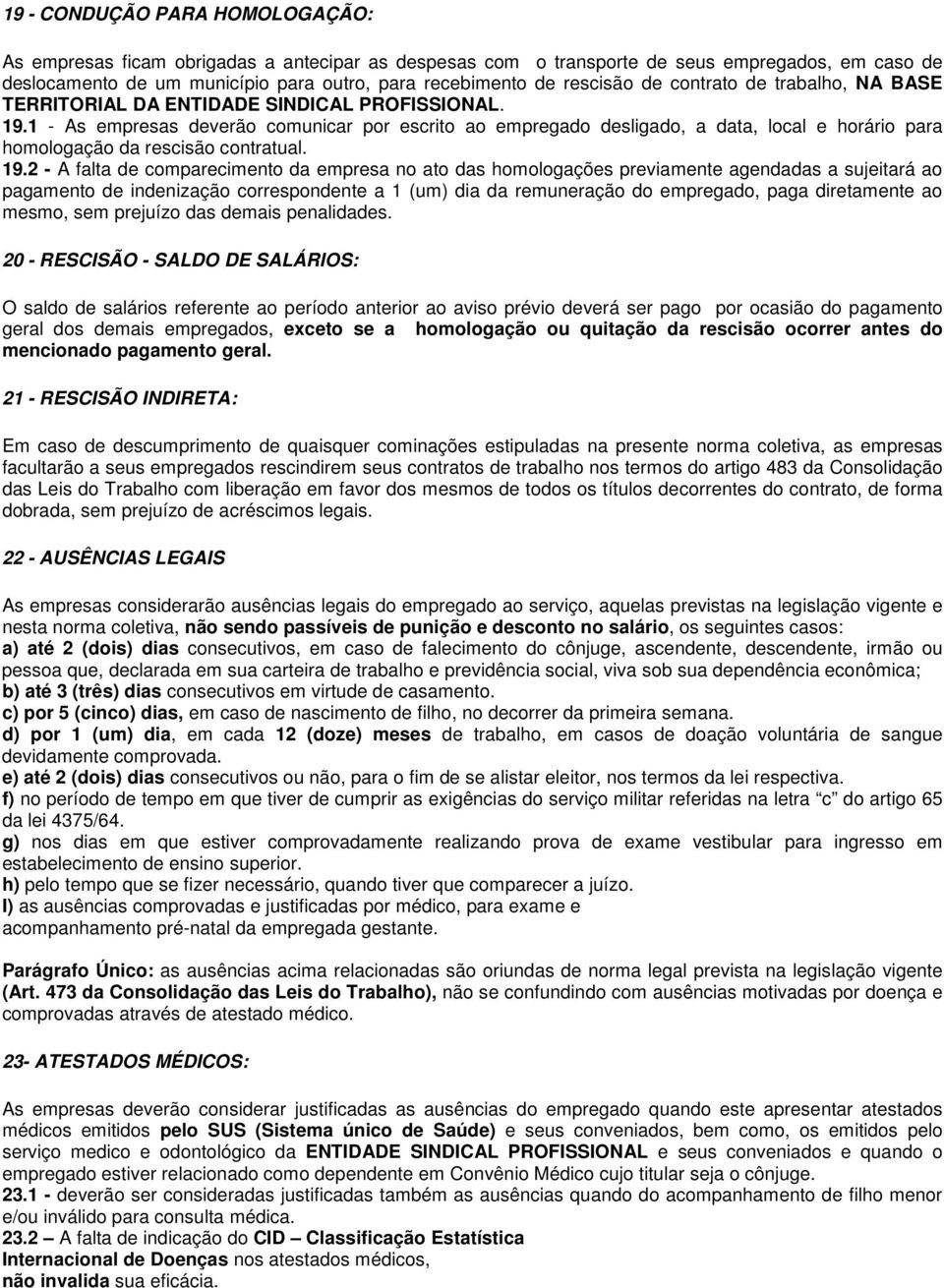 1 - As empresas deverão comunicar por escrito ao empregado desligado, a data, local e horário para homologação da rescisão contratual. 19.