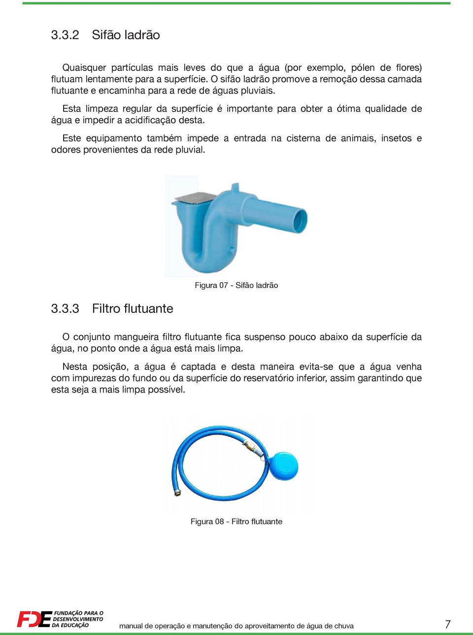 Esta limpeza regular da superfície é importante para obter a ótima qualidade de água e impedir a acidificação desta.