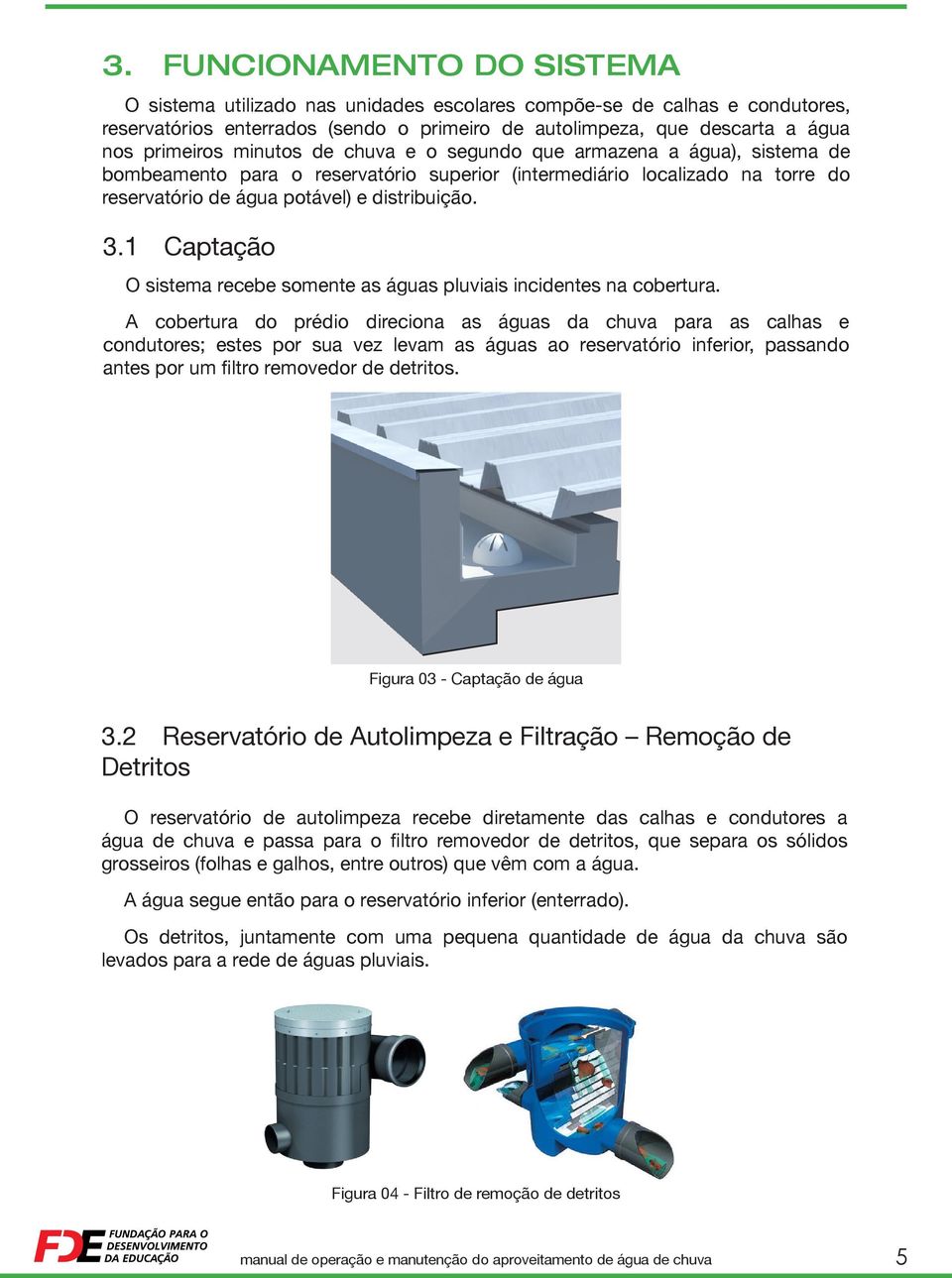 1 Captação O sistema recebe somente as águas pluviais incidentes na cobertura.