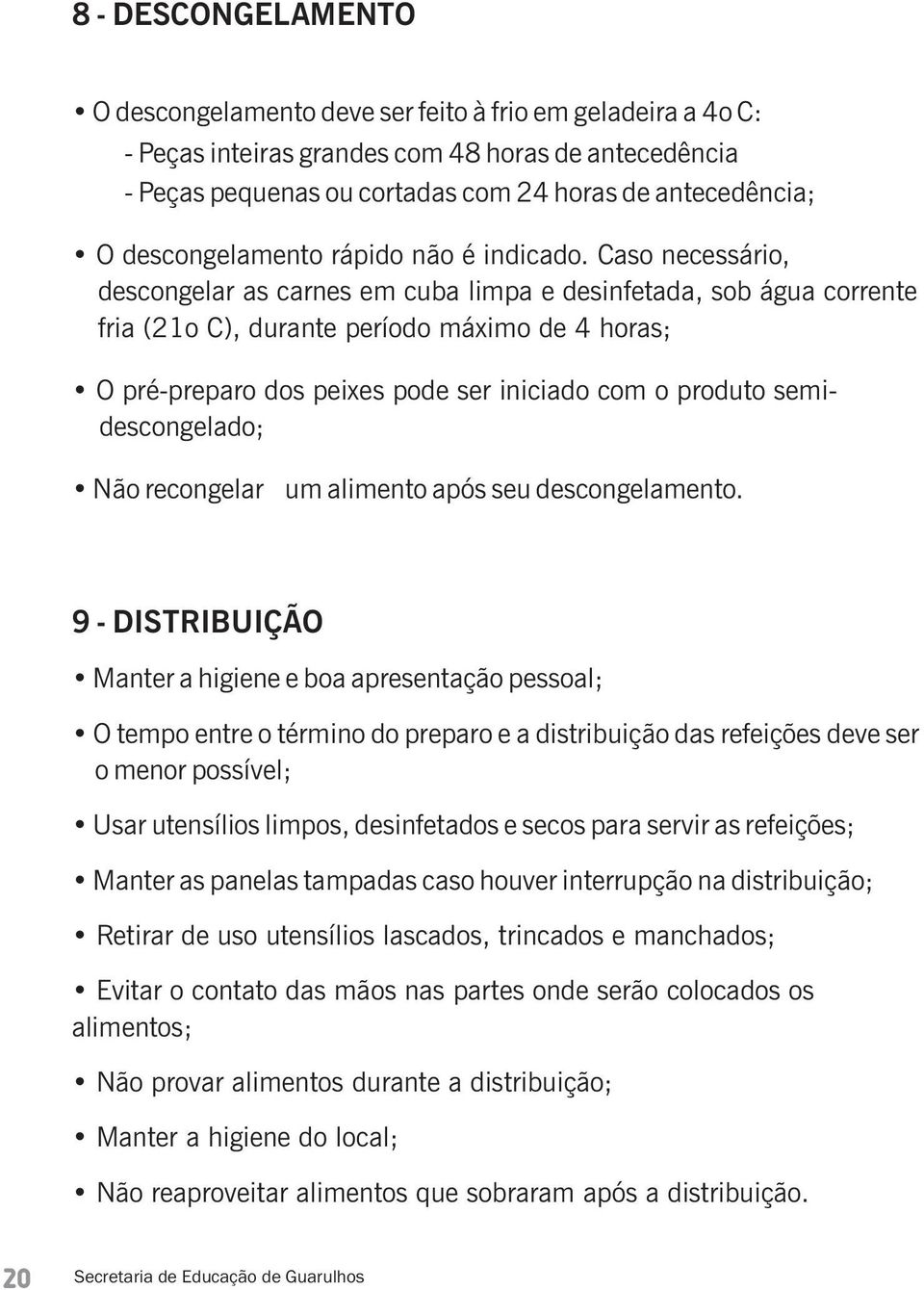 Caso necessário, descongelar as carnes em cuba limpa e desinfetada, sob água corrente fria (21o C), durante período máximo de 4 horas; O pré-preparo dos peixes pode ser iniciado com o produto