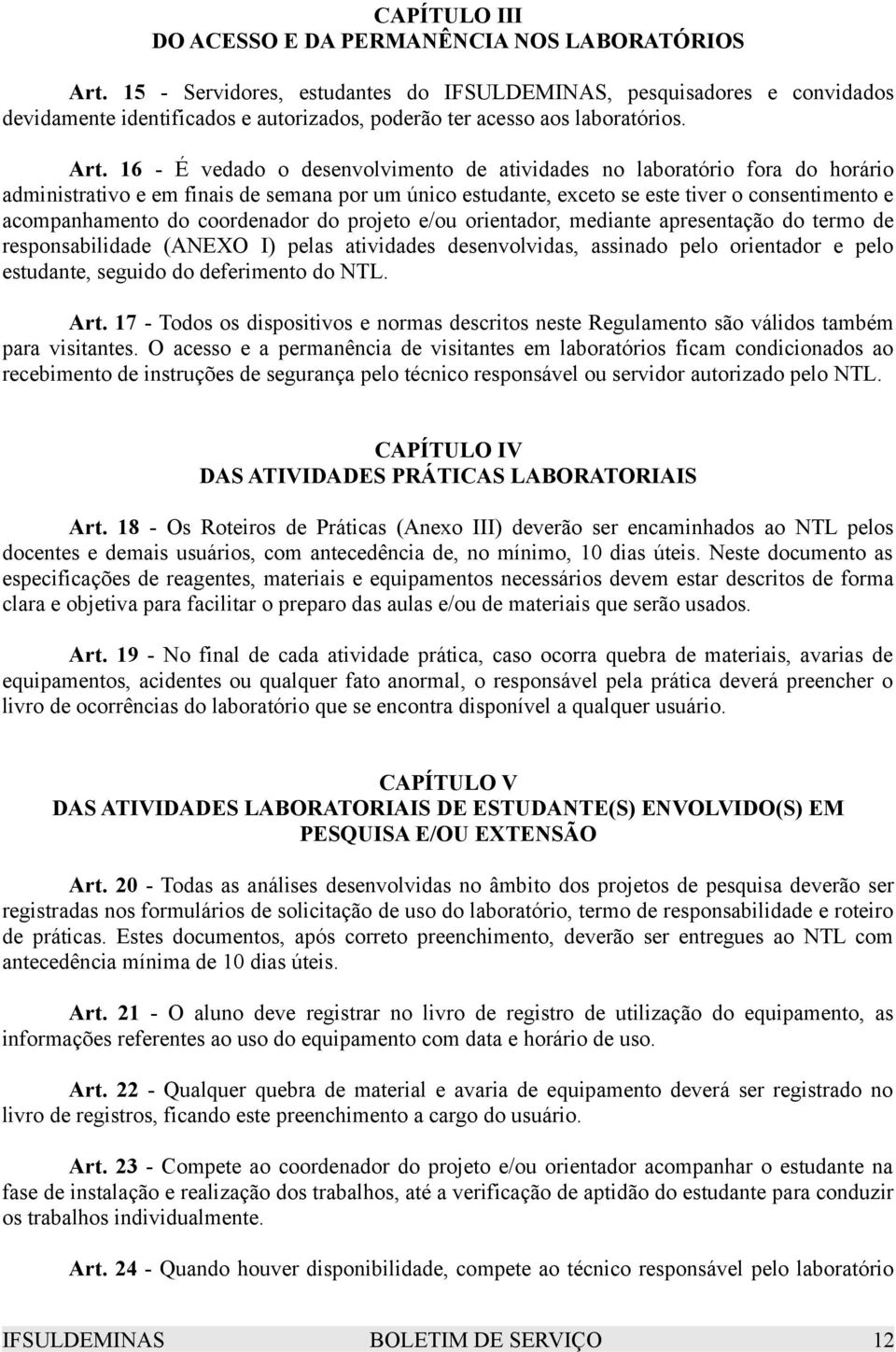 16 - É vedado o desenvolvimento de atividades no laboratório fora do horário administrativo e em finais de semana por um único estudante, exceto se este tiver o consentimento e acompanhamento do