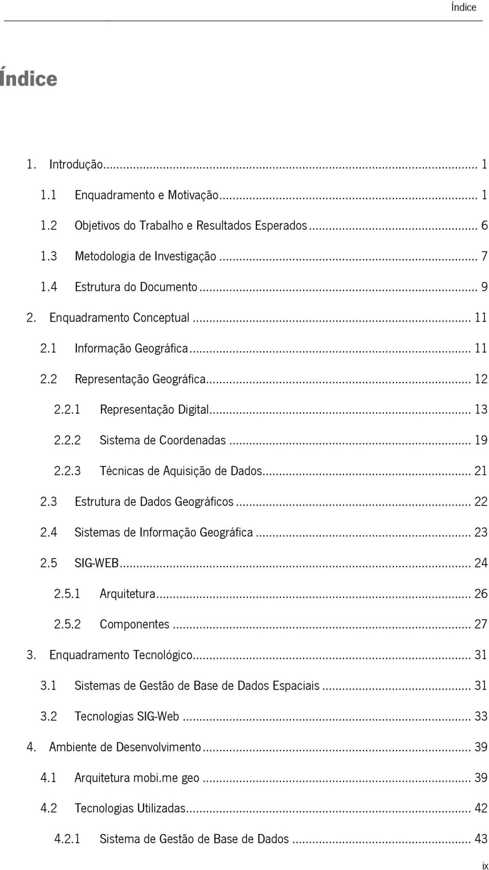 .. 21 2.3 Estrutura de Dados Geográficos... 22 2.4 Sistemas de Informação Geográfica... 23 2.5 SIG-WEB... 24 2.5.1 Arquitetura... 26 2.5.2 Componentes... 27 3. Enquadramento Tecnológico... 31 3.