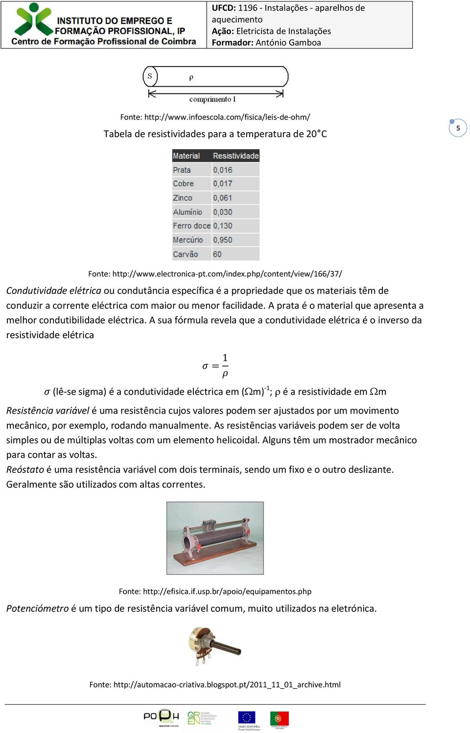 A prata é o material que apresenta a melhor condutibilidade eléctrica.