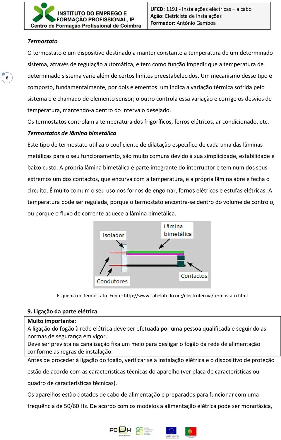 Um mecanismo desse tipo é composto, fundamentalmente, por dois elementos: um indica a variação térmica sofrida pelo sistema e é chamado de elemento sensor; o outro controla essa variação e corrige os