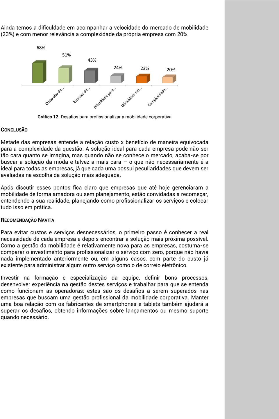 A solução ideal para cada empresa pode não ser tão cara quanto se imagina, mas quando não se conhece o mercado, acaba-se por buscar a solução da moda e talvez a mais cara o que não necessariamente é