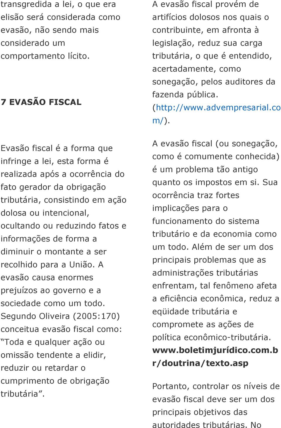 reduzindo fatos e informações de forma a diminuir o montante a ser recolhido para a União. A evasão causa enormes prejuízos ao governo e a sociedade como um todo.