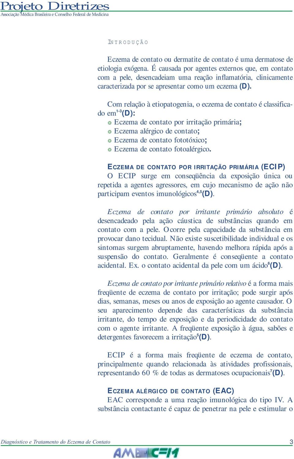 Com relação à etiopatogenia, o eczema de contato é classificado em 1-3 (D): Eczema de contato por irritação primária; Eczema alérgico de contato; Eczema de contato fototóxico; Eczema de contato