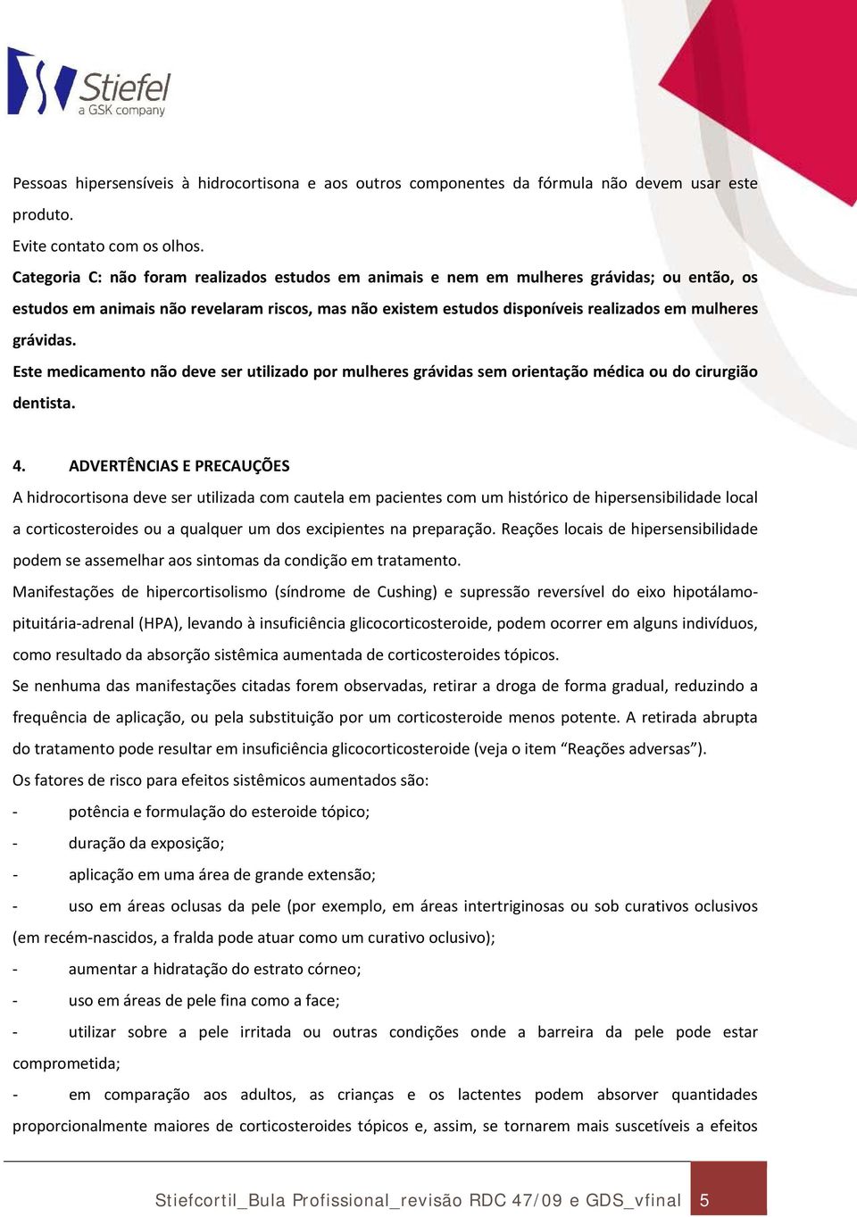 grávidas. Este medicamento não deve ser utilizado por mulheres grávidas sem orientação médica ou do cirurgião dentista. 4.