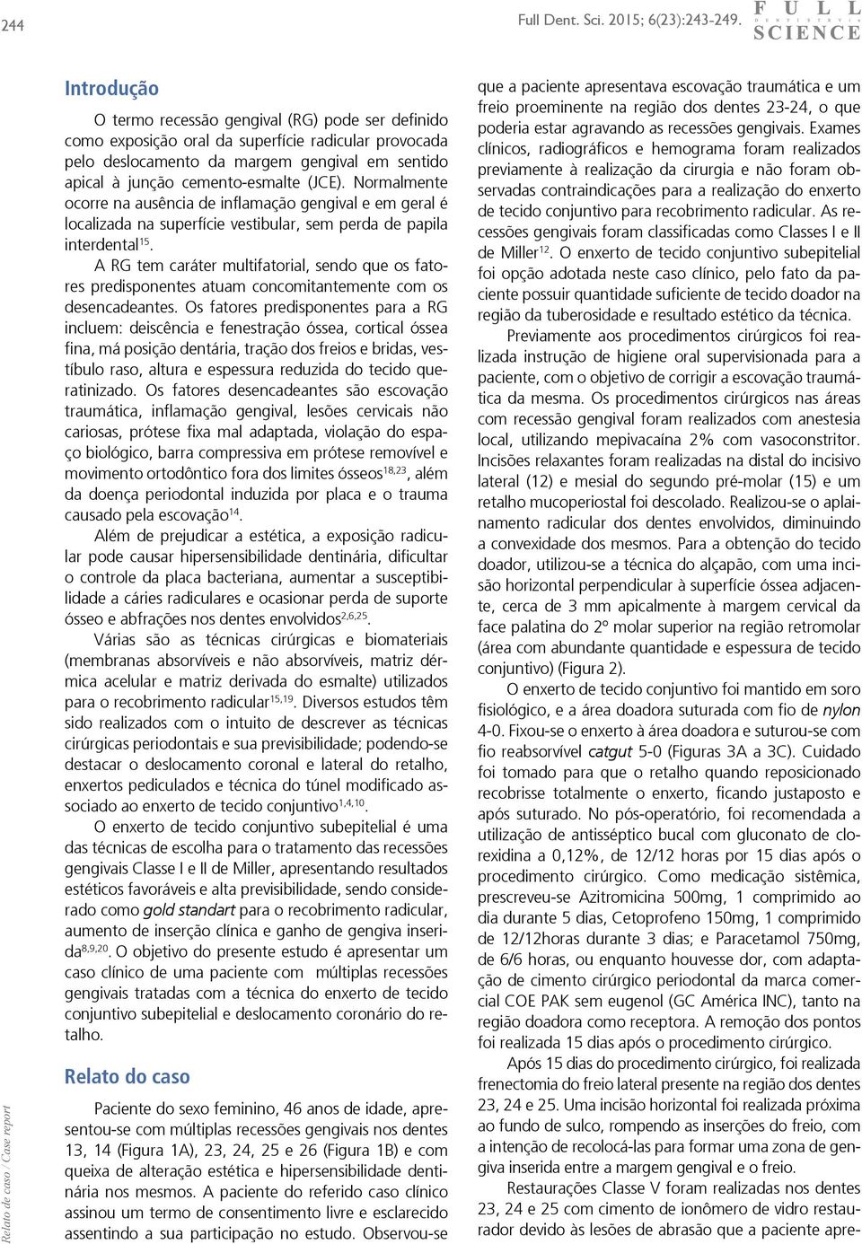 Normalmente ocorre na ausência de inflamação gengival e em geral é localizada na superfície vestibular, sem perda de papila interdental 15.