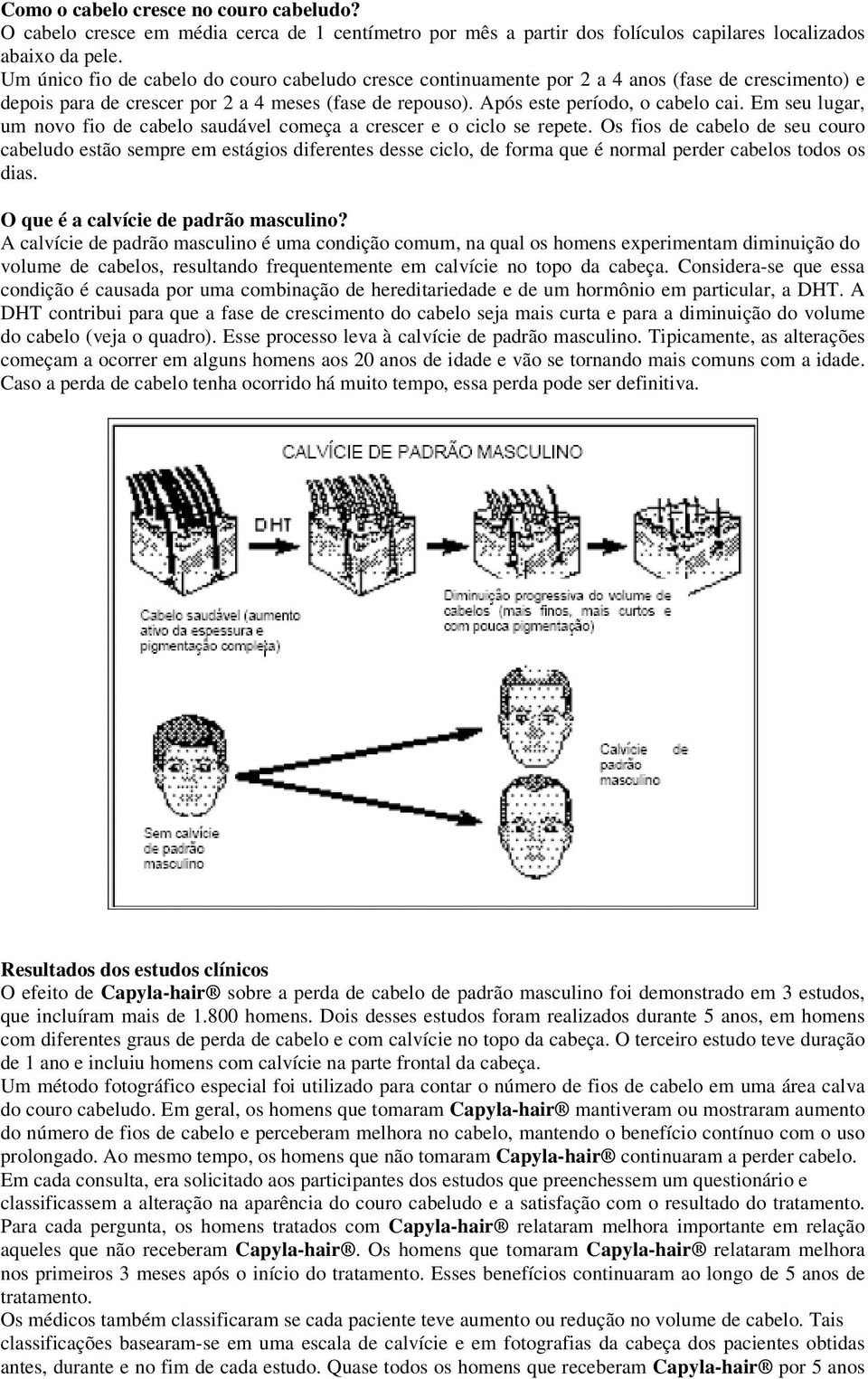 Em seu lugar, um novo fio de cabelo saudável começa a crescer e o ciclo se repete.