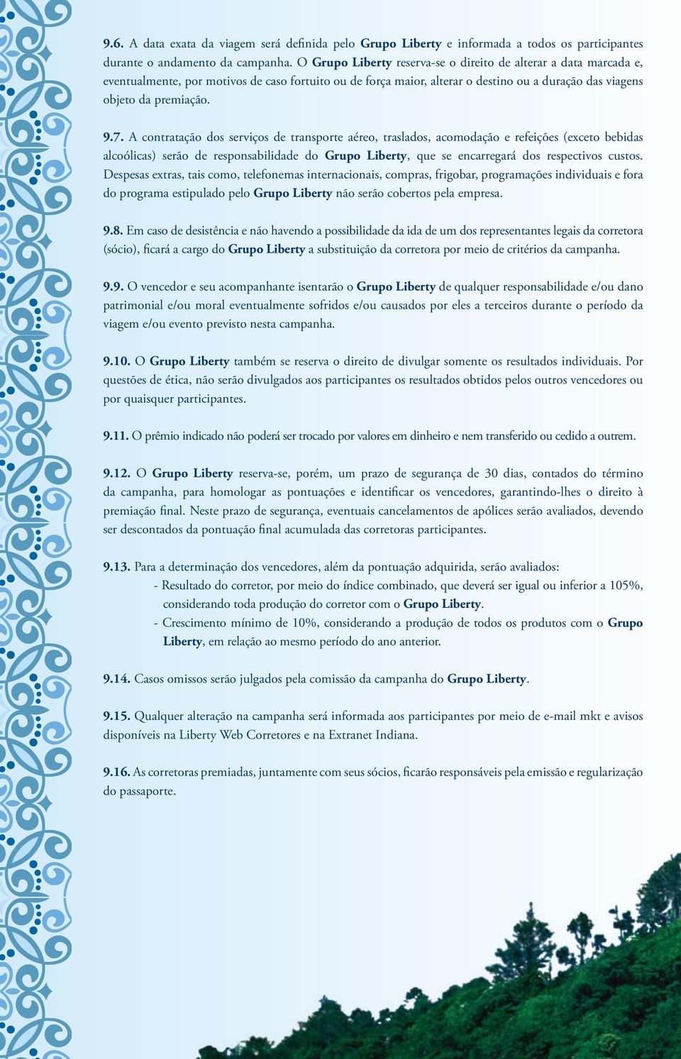 A contratação dos serviços de transporte aéreo, traslados, acomodação e refeições (exceto bebidas alcoólicas) serão de responsabilidade do Grupo Liberty, que se encarregará dos respectivos custos.