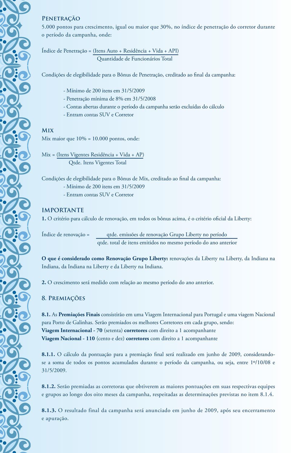 abertas durante o período da campanha serão excluídas do cálculo - Entram contas SUV e Corretor Mix Mix maior que 10% = 10.000 pontos, onde: Mix = (Itens Vigentes Residência + Vida + AP) Qtde.