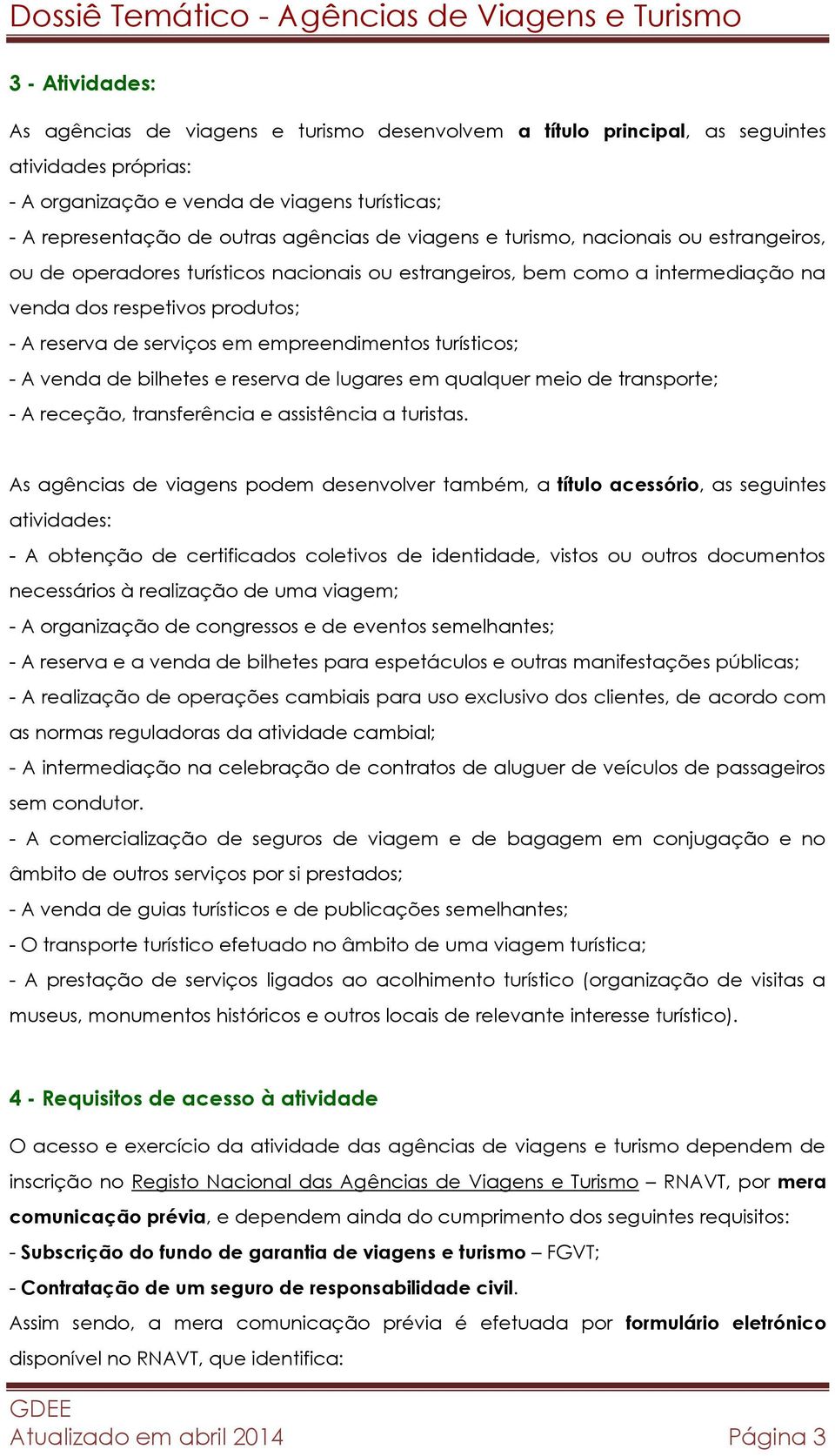 empreendimentos turísticos; - A venda de bilhetes e reserva de lugares em qualquer meio de transporte; - A receção, transferência e assistência a turistas.