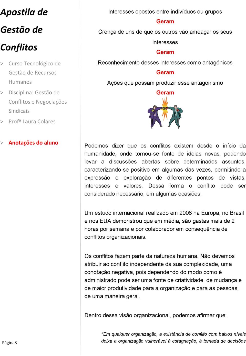 discussões abertas sobre determinados assuntos, caracterizando-se positivo em algumas das vezes, permitindo a expressão e exploração de diferentes pontos de vistas, interesses e valores.